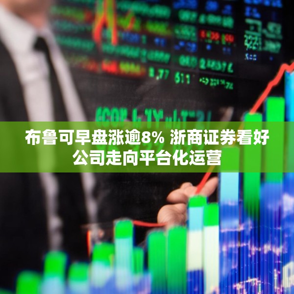 布鲁可早盘涨逾8% 浙商证券看好公司走向平台化运营