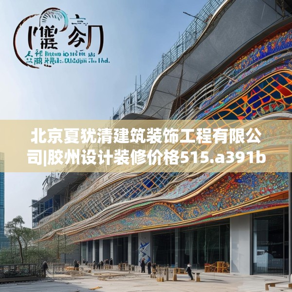 北京夏犹清建筑装饰工程有限公司|胶州设计装修价格515.a391b392c395fgy.402cvcx