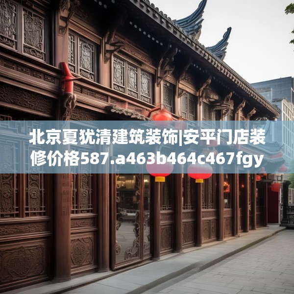 北京夏犹清建筑装饰|安平门店装修价格587.a463b464c467fgy.474cvcx