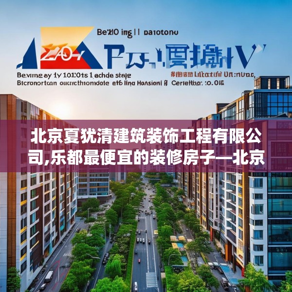 北京夏犹清建筑装饰工程有限公司,乐都最便宜的装修房子—北京夏犹清建筑装饰工程有限公司224.a100b101c104fgy.111wew