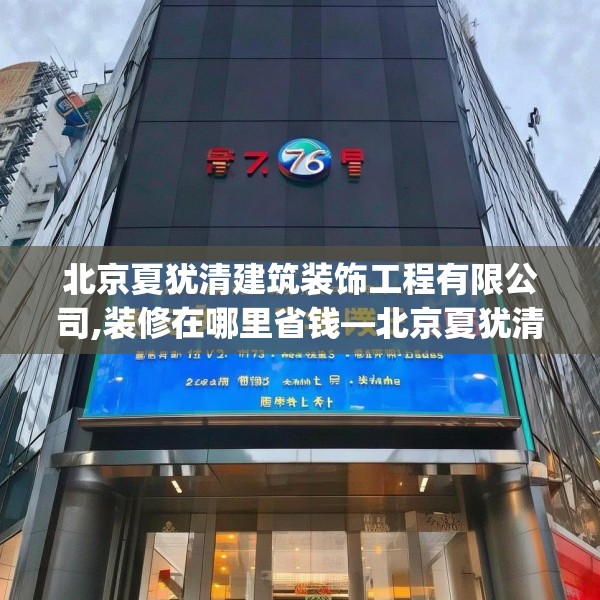 北京夏犹清建筑装饰工程有限公司,装修在哪里省钱—北京夏犹清建筑装饰工程有限公司276.a152b153c156fgy.163dsfds