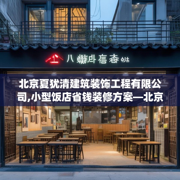 北京夏犹清建筑装饰工程有限公司,小型饭店省钱装修方案—北京夏犹清建筑装饰工程有限公司476.a352b353c356fgy.363wew