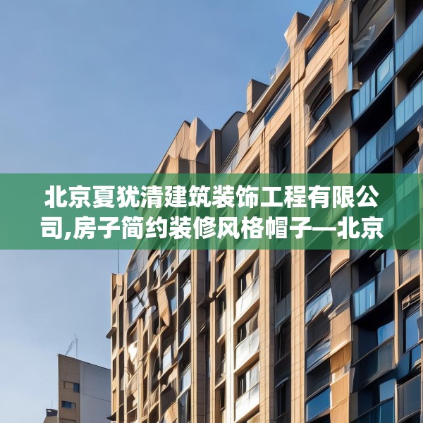 北京夏犹清建筑装饰工程有限公司,房子简约装修风格帽子—北京夏犹清建筑装饰工程有限公司577.a453b454c457fgy.464jhhj
