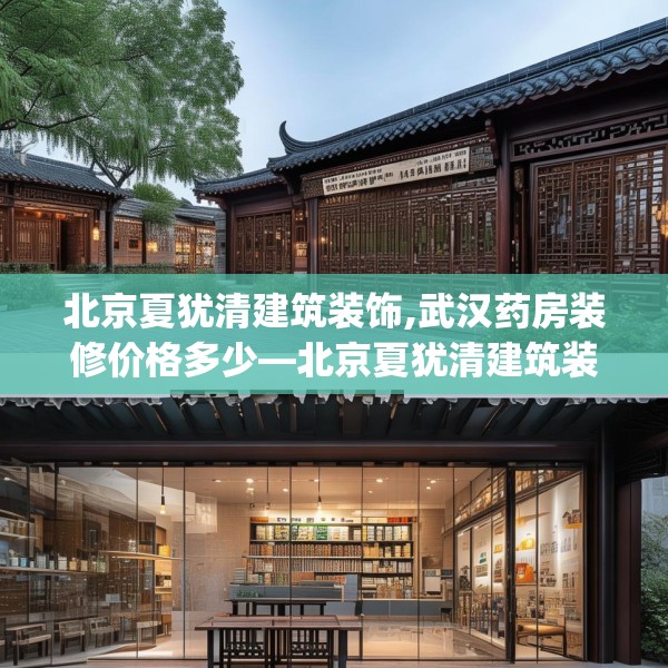 北京夏犹清建筑装饰,武汉药房装修价格多少—北京夏犹清建筑装饰447.a323b324c327fgy.334fhsg