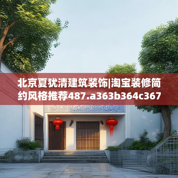 北京夏犹清建筑装饰|淘宝装修简约风格推荐487.a363b364c367fgy.374jhhj