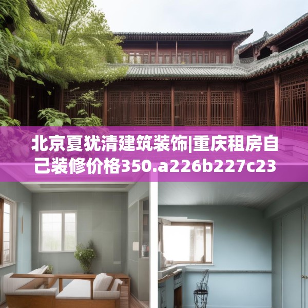 北京夏犹清建筑装饰|重庆租房自己装修价格350.a226b227c230fgy.237wew