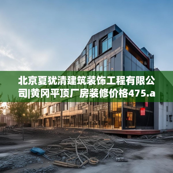 北京夏犹清建筑装饰工程有限公司|黄冈平顶厂房装修价格475.a351b352c355fgy.362fdsfds