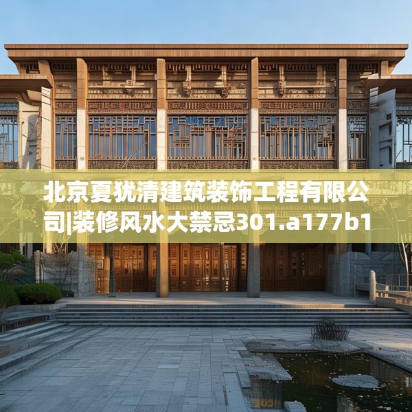北京夏犹清建筑装饰工程有限公司|装修风水大禁忌301.a177b178c181fgy.188poiy