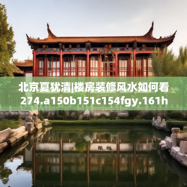 北京夏犹清|楼房装修风水如何看274.a150b151c154fgy.161htyj