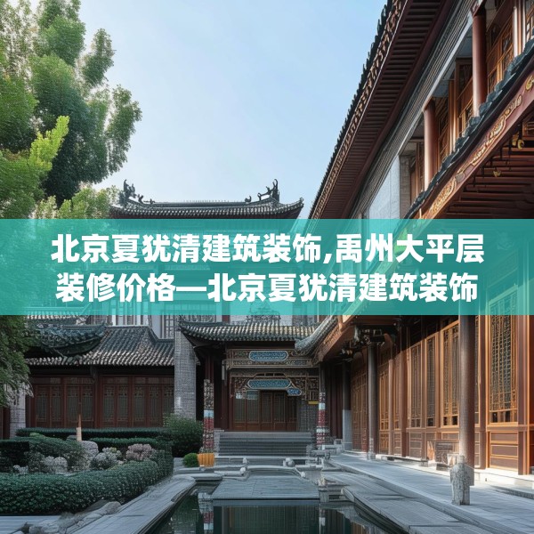 北京夏犹清建筑装饰,禹州大平层装修价格—北京夏犹清建筑装饰516.a392b393c396fgy.403lkjl