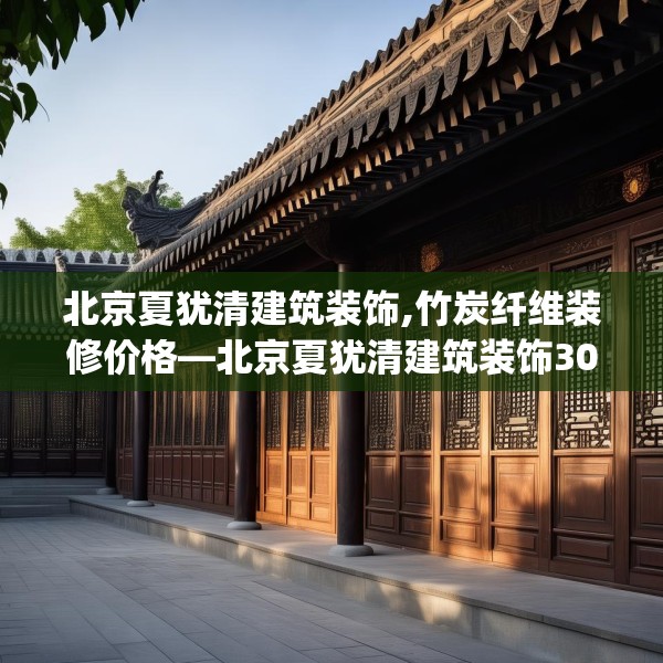 北京夏犹清建筑装饰,竹炭纤维装修价格—北京夏犹清建筑装饰303.a179b180c183fgy.190fhsg