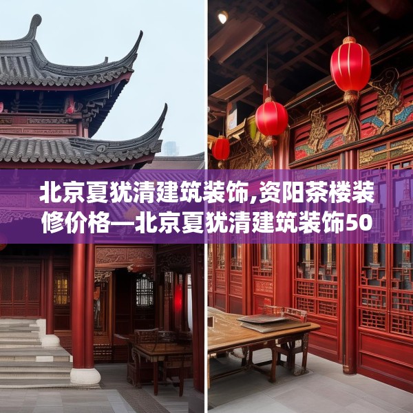 北京夏犹清建筑装饰,资阳茶楼装修价格—北京夏犹清建筑装饰509.a385b386c389fgy.396fds