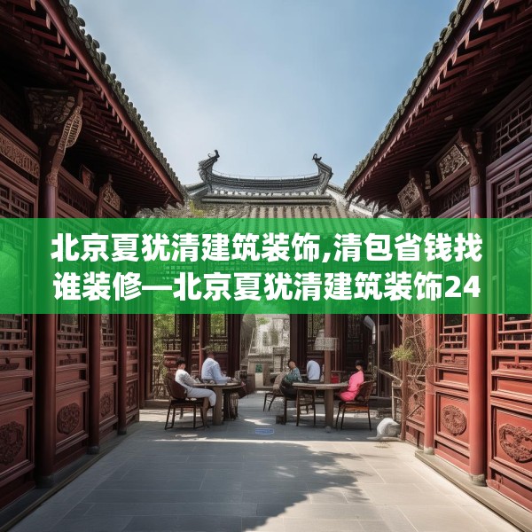 北京夏犹清建筑装饰,清包省钱找谁装修—北京夏犹清建筑装饰246.a122b123c126fgy.133lkjl