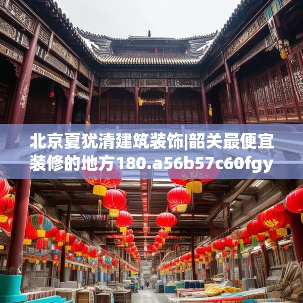 北京夏犹清建筑装饰|韶关最便宜装修的地方180.a56b57c60fgy.67nbn