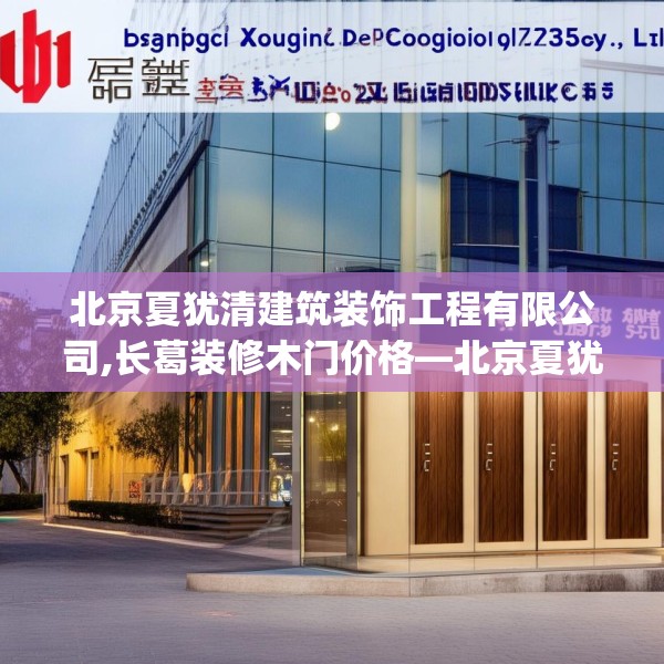 北京夏犹清建筑装饰工程有限公司,长葛装修木门价格—北京夏犹清建筑装饰工程有限公司148.a24b25c28fgy.35htyj