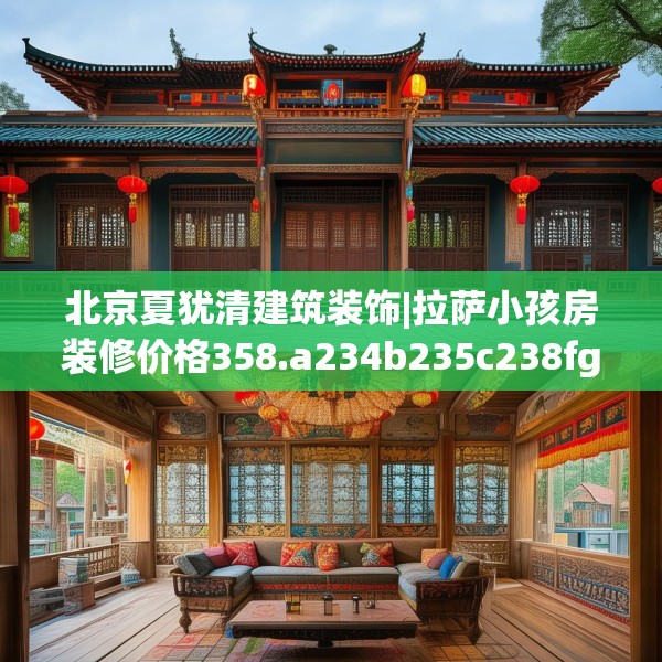 北京夏犹清建筑装饰|拉萨小孩房装修价格358.a234b235c238fgy.245dewqe