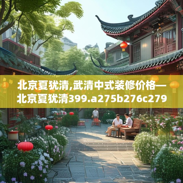 北京夏犹清,武清中式装修价格—北京夏犹清399.a275b276c279fgy.286uyk