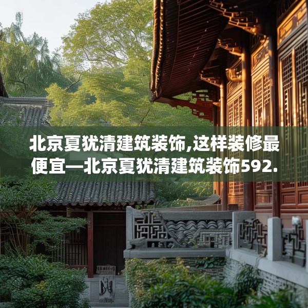 北京夏犹清建筑装饰,这样装修最便宜—北京夏犹清建筑装饰592.a468b469c472fgy.479dewqe