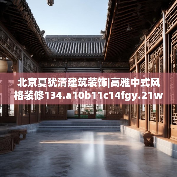 北京夏犹清建筑装饰|高雅中式风格装修134.a10b11c14fgy.21wew