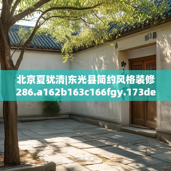 北京夏犹清|东光县简约风格装修286.a162b163c166fgy.173dewqe