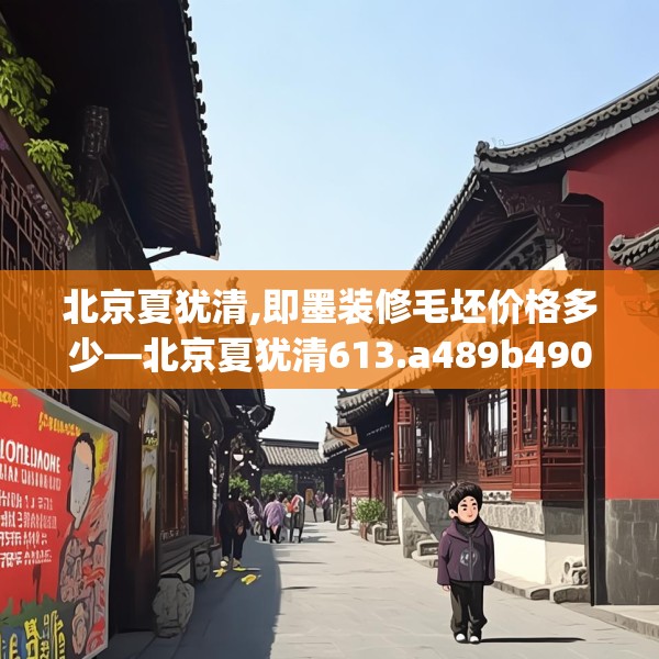 北京夏犹清,即墨装修毛坯价格多少—北京夏犹清613.a489b490c493fgy.500jhhj
