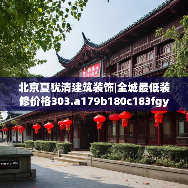 北京夏犹清建筑装饰|全城最低装修价格303.a179b180c183fgy.190fhsg