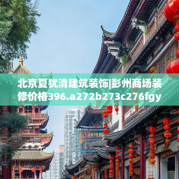 北京夏犹清建筑装饰|彭州商场装修价格396.a272b273c276fgy.283nbn