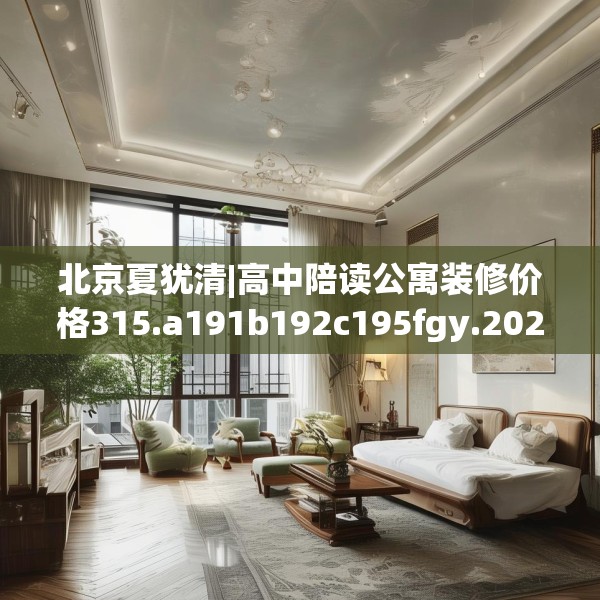 北京夏犹清|高中陪读公寓装修价格315.a191b192c195fgy.202fghfd