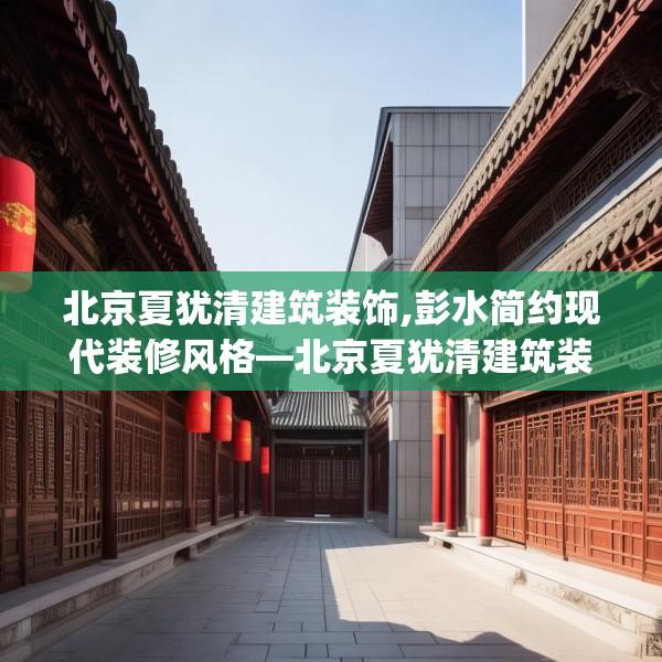北京夏犹清建筑装饰,彭水简约现代装修风格—北京夏犹清建筑装饰297.a173b174c177fgy.184fghfd