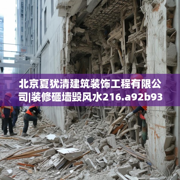 北京夏犹清建筑装饰工程有限公司|装修砸墙毁风水216.a92b93c96fgy.103nbn
