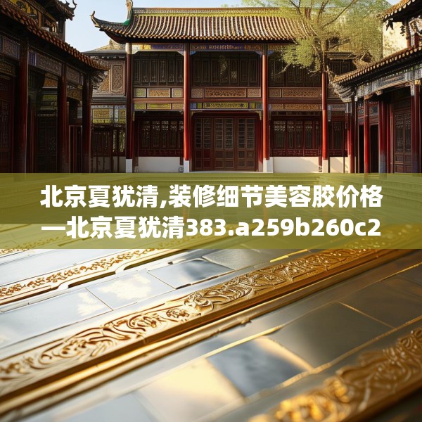 北京夏犹清,装修细节美容胶价格—北京夏犹清383.a259b260c263fgy.270fds