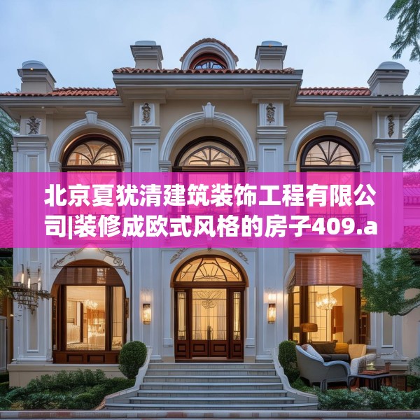 北京夏犹清建筑装饰工程有限公司|装修成欧式风格的房子409.a285b286c289fgy.296poiy