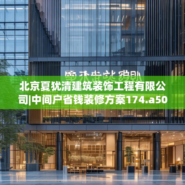北京夏犹清建筑装饰工程有限公司|中间户省钱装修方案174.a50b51c54fgy.61lkjl