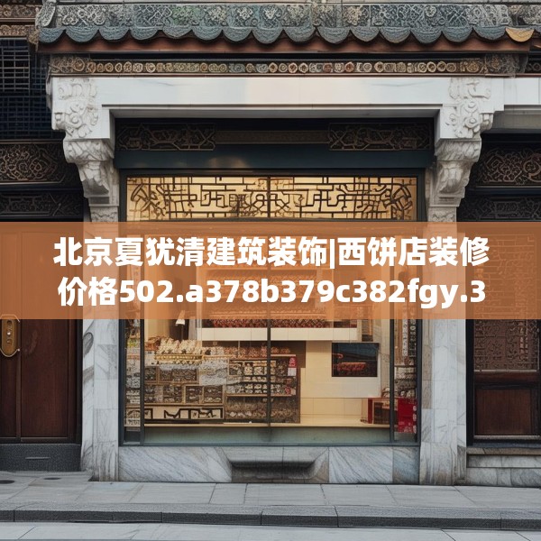 北京夏犹清建筑装饰|西饼店装修价格502.a378b379c382fgy.389dewqe
