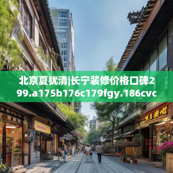 北京夏犹清|长宁装修价格口碑299.a175b176c179fgy.186cvcx