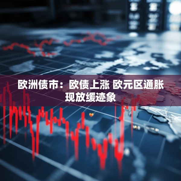 欧洲债市：欧债上涨 欧元区通胀现放缓迹象