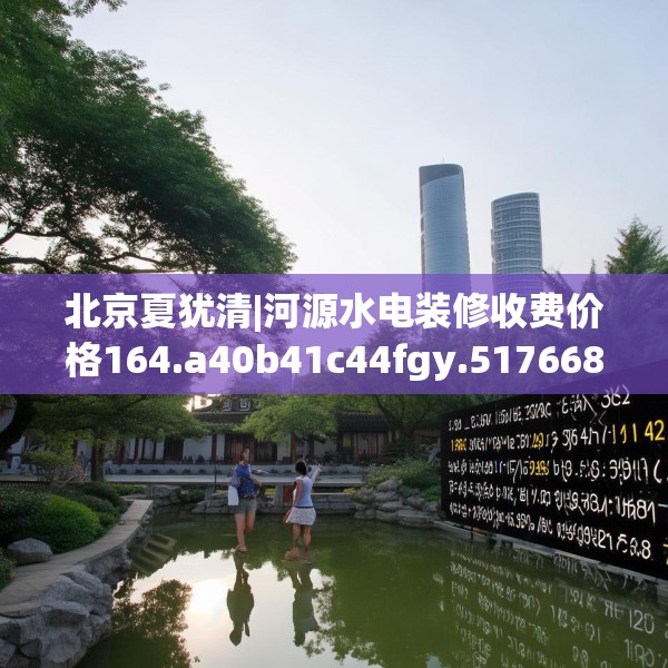 北京夏犹清|河源水电装修收费价格164.a40b41c44fgy.5176682