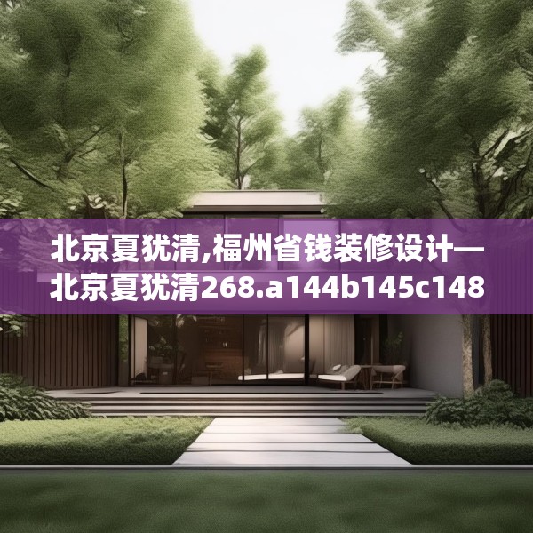 北京夏犹清,福州省钱装修设计—北京夏犹清268.a144b145c148fgy.155dewqe