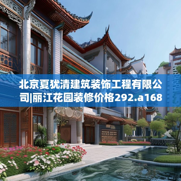 北京夏犹清建筑装饰工程有限公司|丽江花园装修价格292.a168b169c172fgy.179htyj