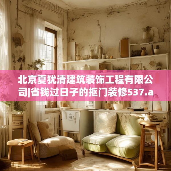 北京夏犹清建筑装饰工程有限公司|省钱过日子的抠门装修537.a413b414c417fgy.424fhsg