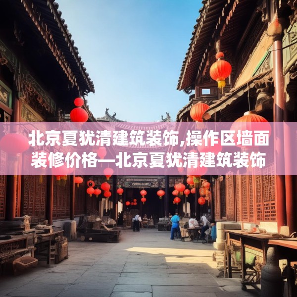 北京夏犹清建筑装饰,操作区墙面装修价格—北京夏犹清建筑装饰259.a135b136c139fgy.146fdsfds