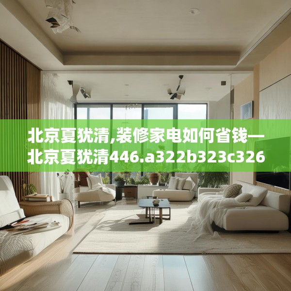 北京夏犹清,装修家电如何省钱—北京夏犹清446.a322b323c326fgy.333xczxv
