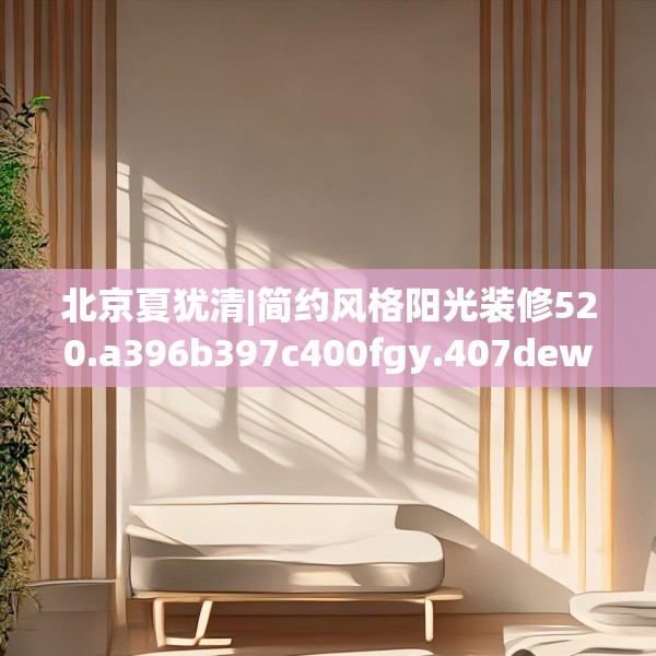 北京夏犹清|简约风格阳光装修520.a396b397c400fgy.407dewqe