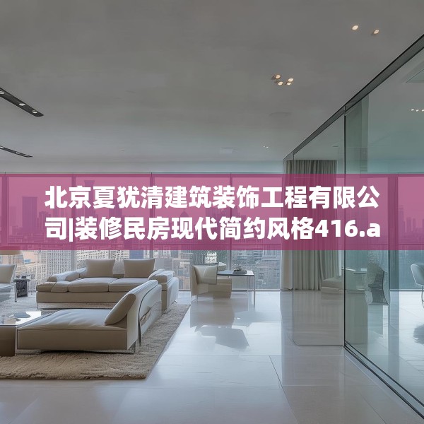 北京夏犹清建筑装饰工程有限公司|装修民房现代简约风格416.a292b293c296fgy.30376668