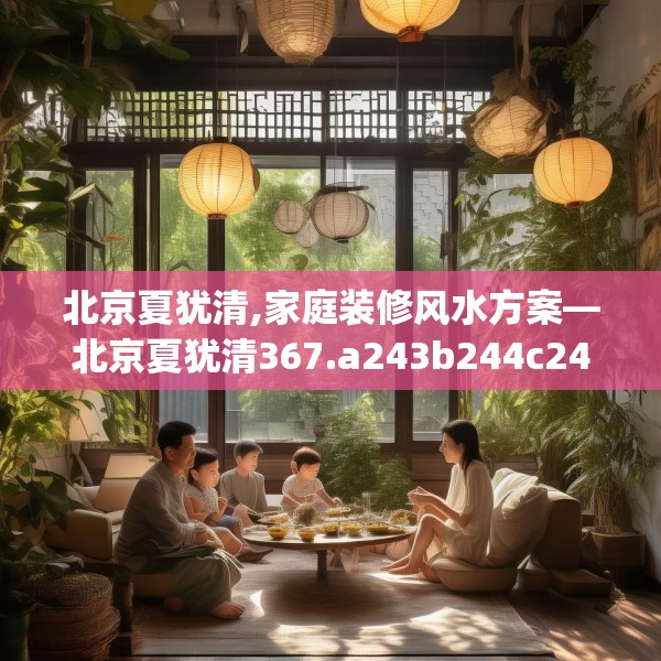 北京夏犹清,家庭装修风水方案—北京夏犹清367.a243b244c247fgy.254fdsfds