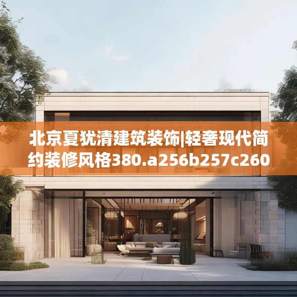 北京夏犹清建筑装饰|轻奢现代简约装修风格380.a256b257c260fgy.26776670