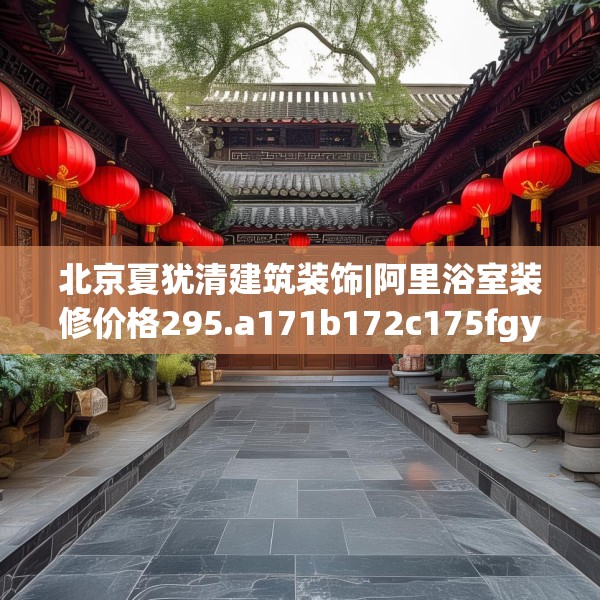 北京夏犹清建筑装饰|阿里浴室装修价格295.a171b172c175fgy.182fdsfds