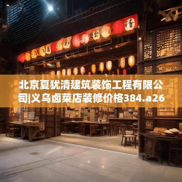 北京夏犹清建筑装饰工程有限公司|义乌卤菜店装修价格384.a260b261c264fgy.271dsfds