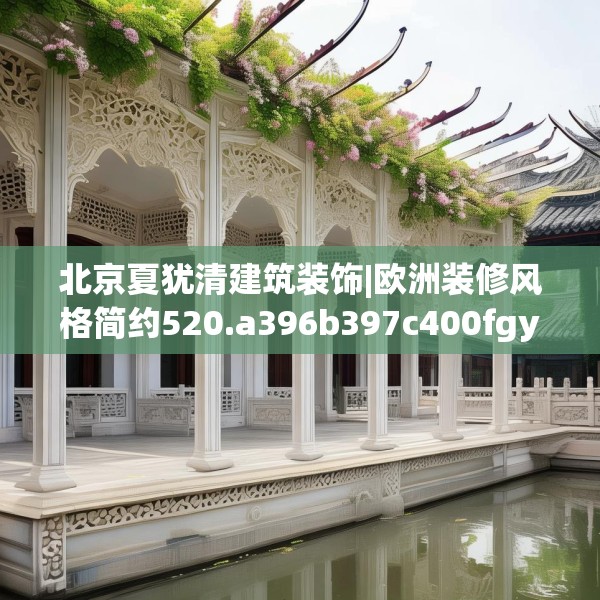 北京夏犹清建筑装饰|欧洲装修风格简约520.a396b397c400fgy.407dewqe