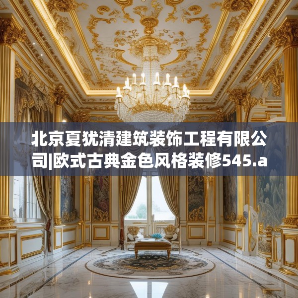 北京夏犹清建筑装饰工程有限公司|欧式古典金色风格装修545.a421b422c425fgy.432fds